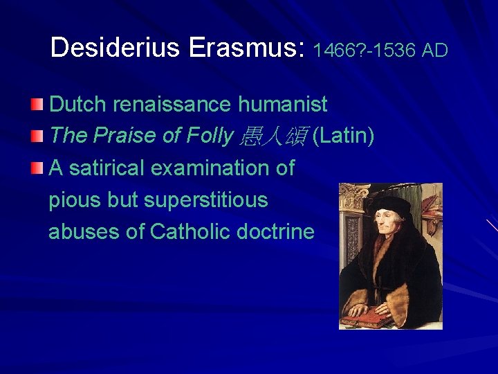 Desiderius Erasmus: 1466? -1536 AD Dutch renaissance humanist The Praise of Folly 愚人頌 (Latin)