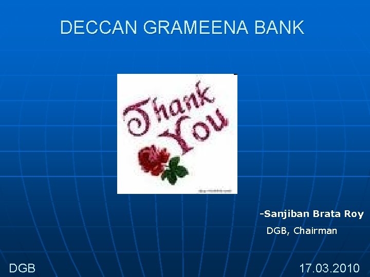 DECCAN GRAMEENA BANK -Sanjiban Brata Roy DGB, Chairman DGB 17. 03. 2010 