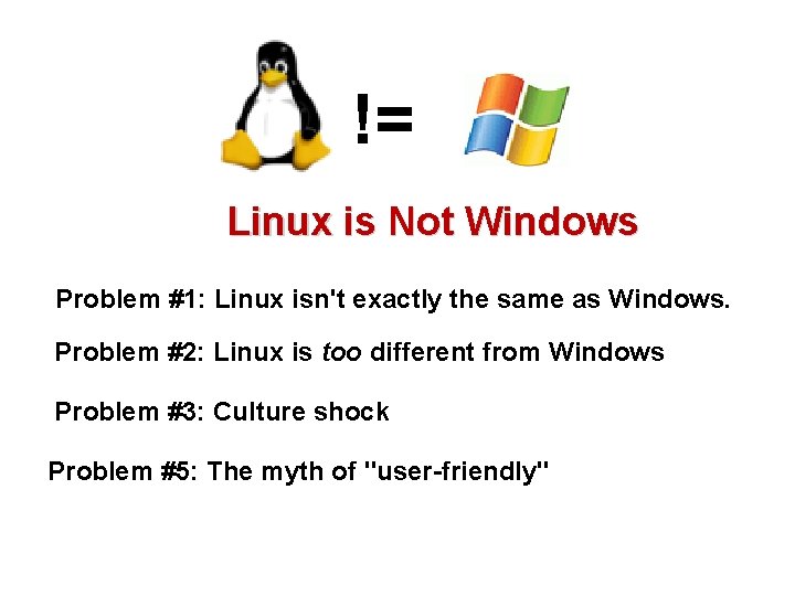 != Linux is Not Windows Problem #1: Linux isn't exactly the same as Windows.