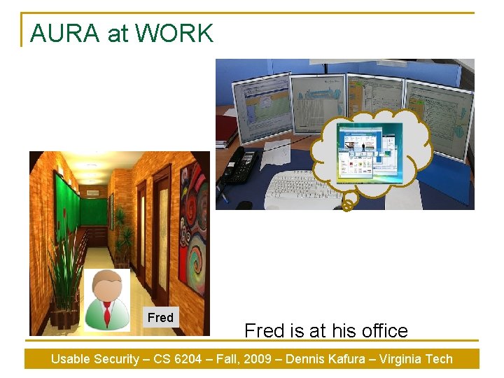 AURA at WORK Fred is at his office Usable Security – CS 6204 –