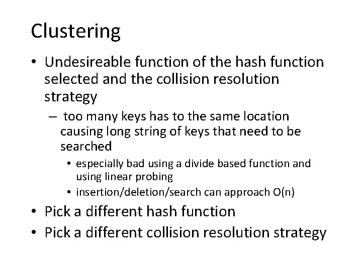 Clustering • Undesireable function of the hash function selected and the collision resolution strategy