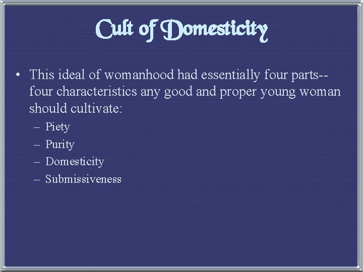 Cult of Domesticity • This ideal of womanhood had essentially four parts-four characteristics any