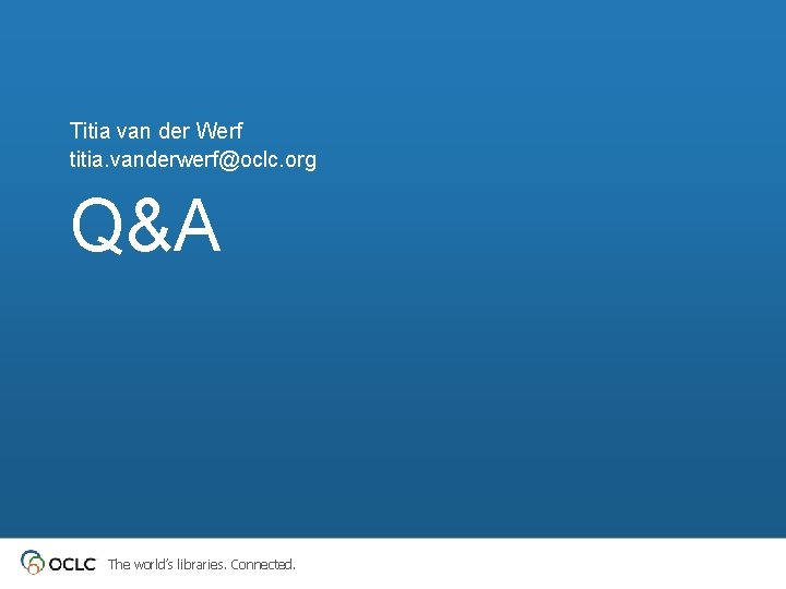 Titia van der Werf titia. vanderwerf@oclc. org Q&A The world’s libraries. Connected. 