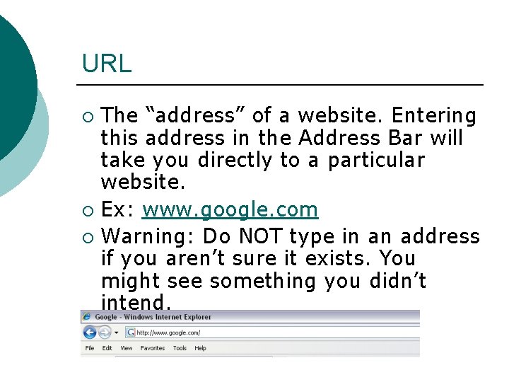 URL The “address” of a website. Entering this address in the Address Bar will