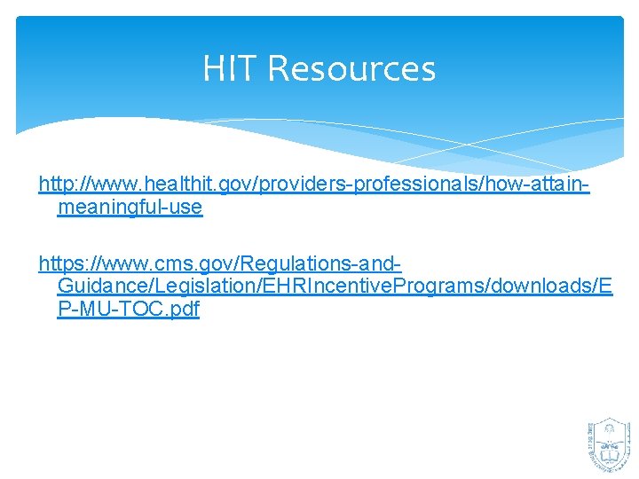 HIT Resources http: //www. healthit. gov/providers-professionals/how-attainmeaningful-use https: //www. cms. gov/Regulations-and. Guidance/Legislation/EHRIncentive. Programs/downloads/E P-MU-TOC. pdf