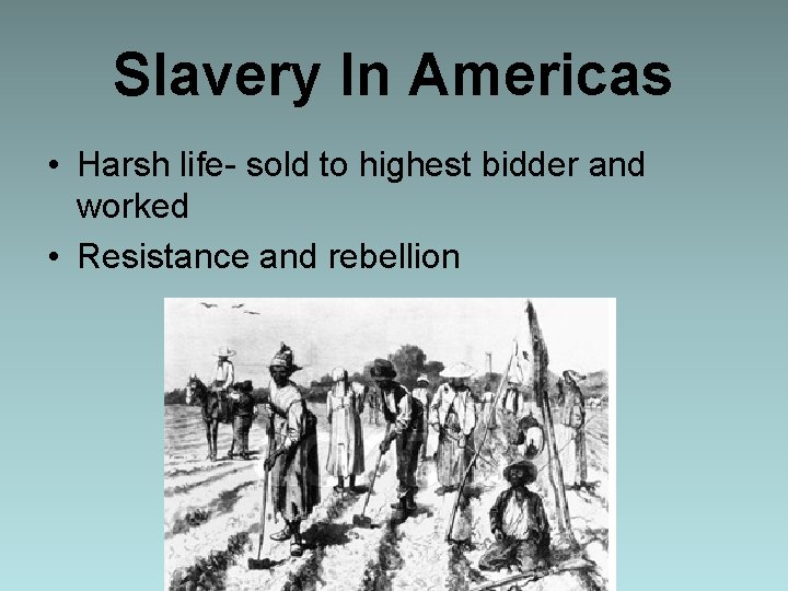 Slavery In Americas • Harsh life- sold to highest bidder and worked • Resistance