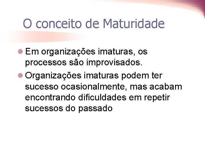 O conceito de Maturidade l Em organizações imaturas, os processos são improvisados. l Organizações