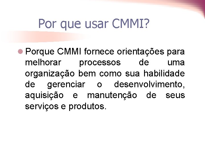 Por que usar CMMI? l Porque CMMI fornece orientações para melhorar processos de uma