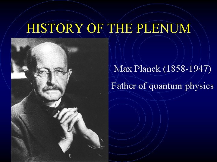 HISTORY OF THE PLENUM Max Planck (1858 -1947) Father of quantum physics 