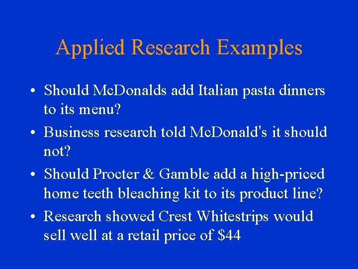 Applied Research Examples • Should Mc. Donalds add Italian pasta dinners to its menu?