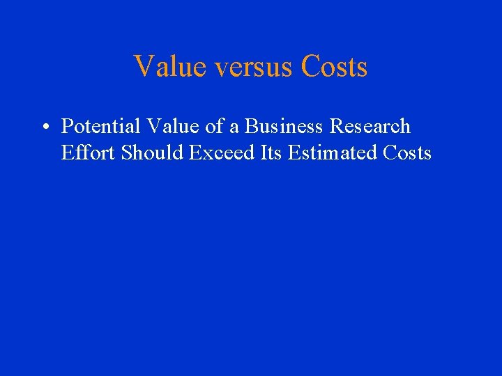 Value versus Costs • Potential Value of a Business Research Effort Should Exceed Its