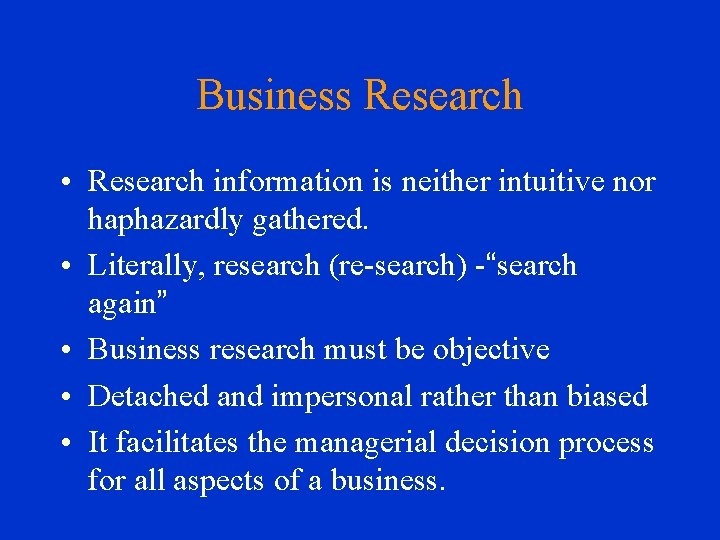 Business Research • Research information is neither intuitive nor haphazardly gathered. • Literally, research