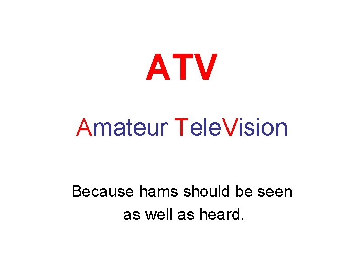 ATV Amateur Tele. Vision Because hams should be seen as well as heard. 