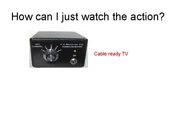 How can I just watch the action? Cable ready TV 