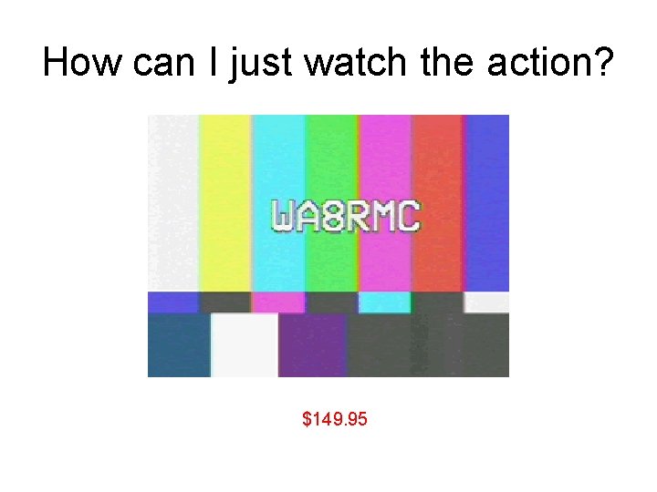 How can I just watch the action? $149. 95 