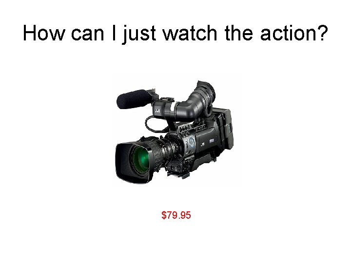 How can I just watch the action? $79. 95 