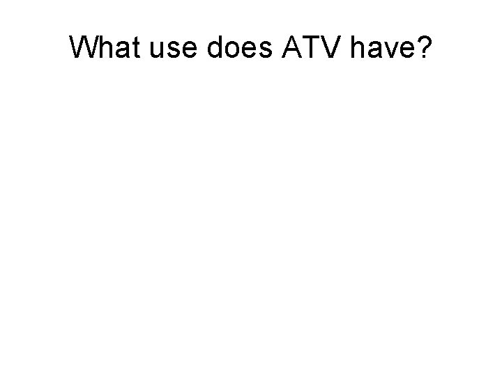 What use does ATV have? 