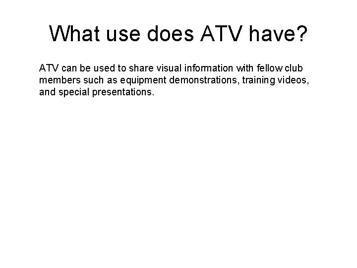 What use does ATV have? ATV can be used to share visual information with