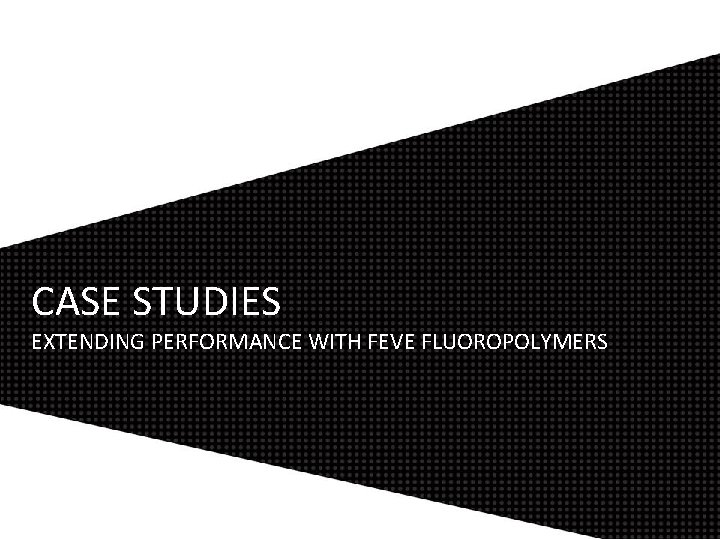 CASE STUDIES EXTENDING PERFORMANCE WITH FEVE FLUOROPOLYMERS 