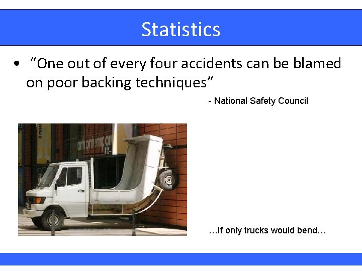 Statistics • “One out of every four accidents can be blamed on poor backing