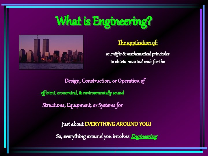 What is Engineering? The application of: scientific & mathematical principles to obtain practical ends