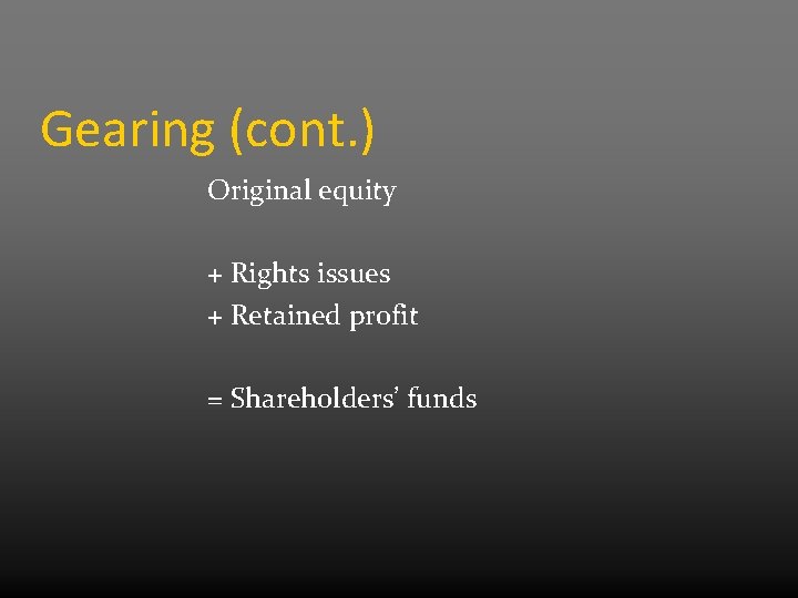 Gearing (cont. ) Original equity + Rights issues + Retained profit = Shareholders’ funds