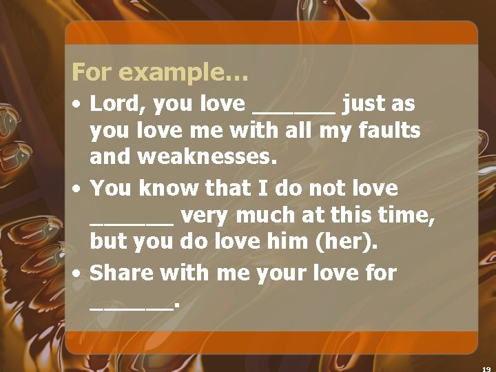For example… • Lord, you love ______ just as you love me with all