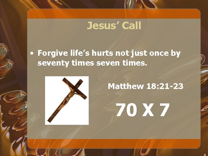 Jesus’ Call • Forgive life’s hurts not just once by seventy times seven times.