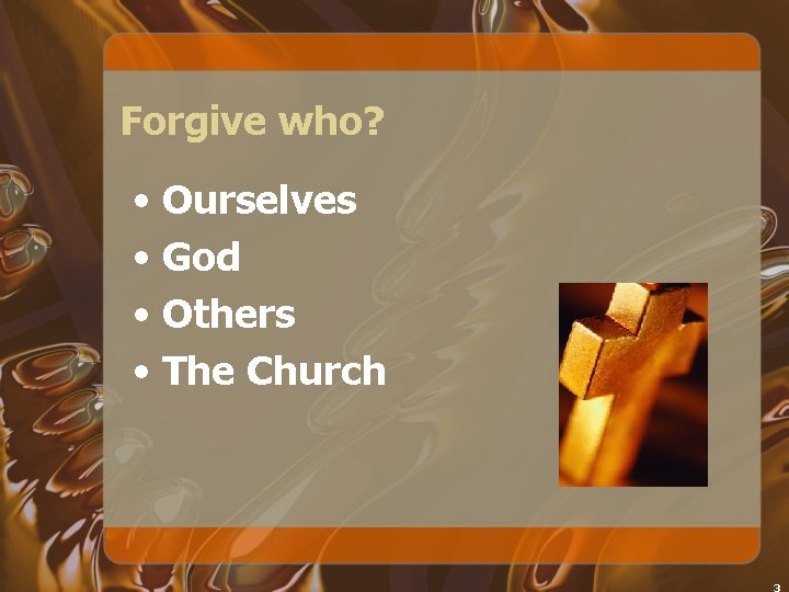 Forgive who? • Ourselves • God • Others • The Church 