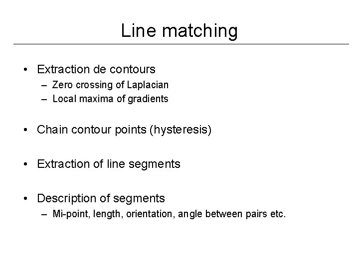 Line matching • Extraction de contours – Zero crossing of Laplacian – Local maxima