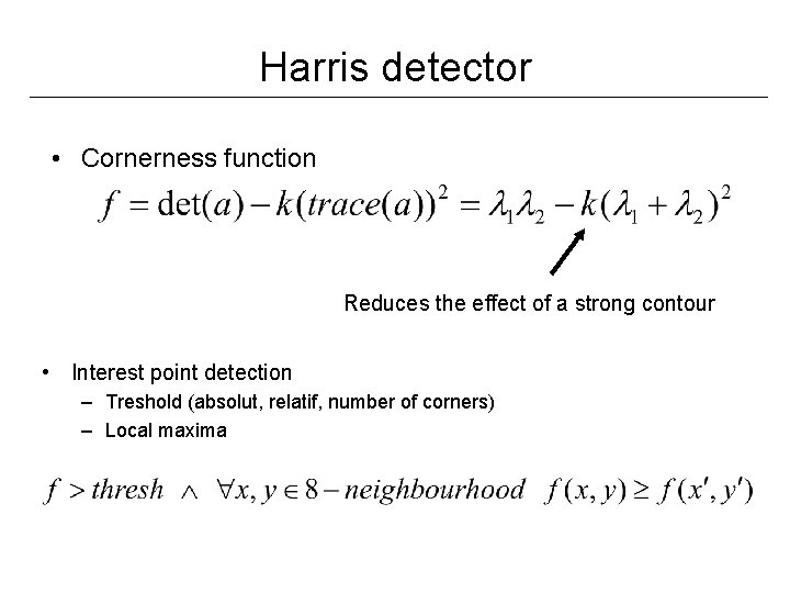 Harris detector • Cornerness function Reduces the effect of a strong contour • Interest