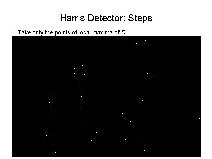 Harris Detector: Steps Take only the points of local maxima of R 