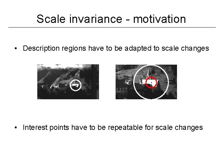 Scale invariance - motivation • Description regions have to be adapted to scale changes