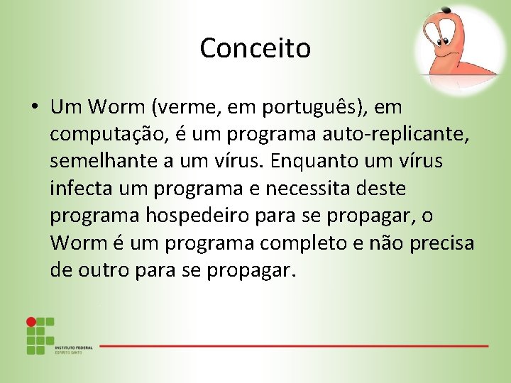 Conceito • Um Worm (verme, em português), em computação, é um programa auto-replicante, semelhante