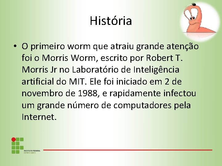 História • O primeiro worm que atraiu grande atenção foi o Morris Worm, escrito