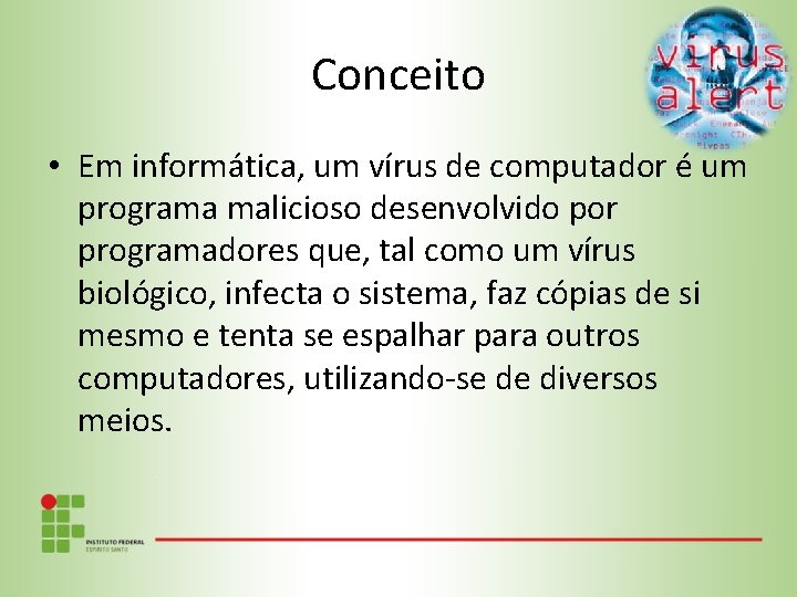Conceito • Em informática, um vírus de computador é um programa malicioso desenvolvido por