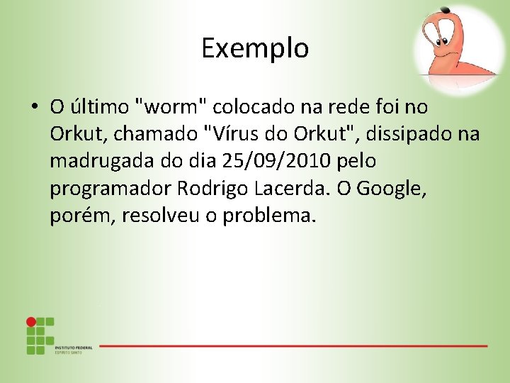 Exemplo • O último "worm" colocado na rede foi no Orkut, chamado "Vírus do