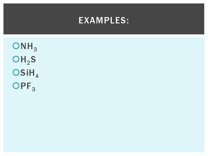 EXAMPLES: NH 3 H 2 S Si. H 4 PF 3 