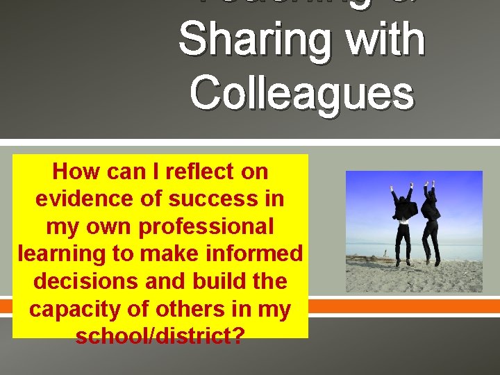 Teaching & Sharing with Colleagues How can I reflect on evidence of success in