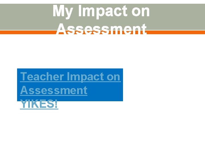 My Impact on Assessment Teacher Impact on Assessment YIKES! 