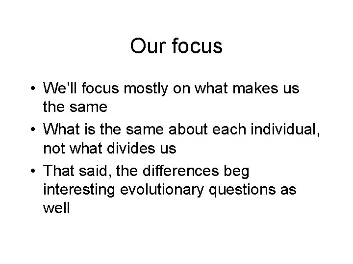 Our focus • We’ll focus mostly on what makes us the same • What