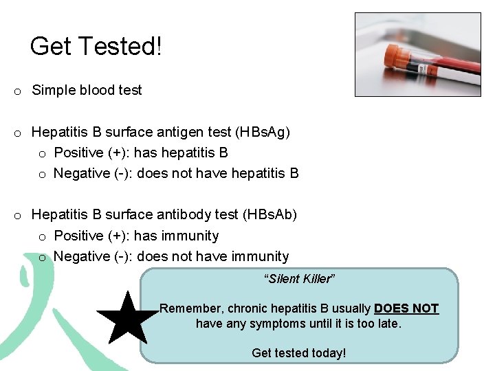 Get Tested! o Simple blood test o Hepatitis B surface antigen test (HBs. Ag)