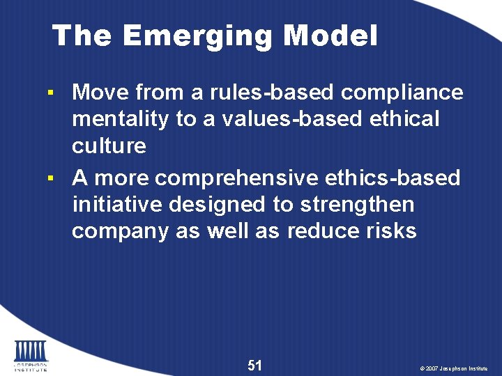 The Emerging Model ▪ Move from a rules-based compliance mentality to a values-based ethical