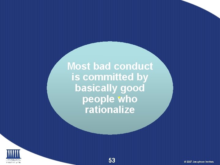 Most bad conduct is committed by basically good. people who rationalize 53 © 2007