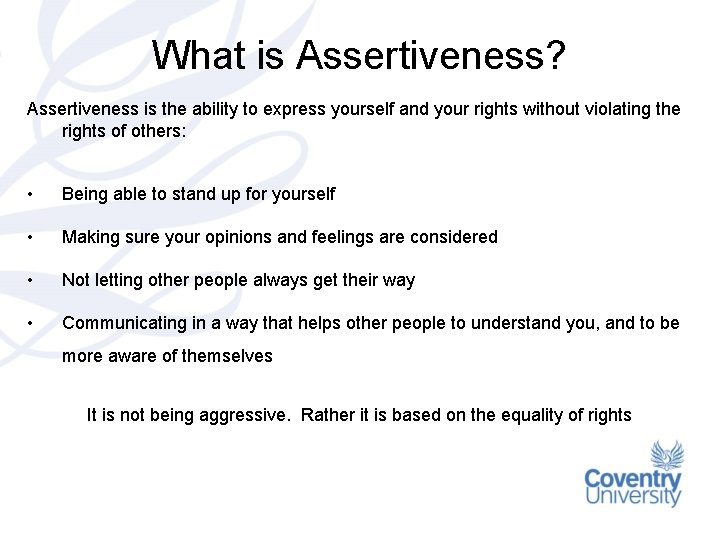 What is Assertiveness? Assertiveness is the ability to express yourself and your rights without