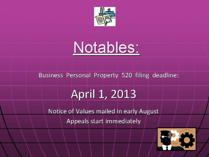 Notables: Business Personal Property 520 filing deadline: April 1, 2013 Notice of Values mailed