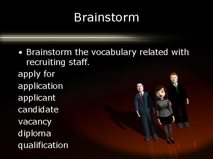 Brainstorm • Brainstorm the vocabulary related with recruiting staff. apply for applicant application applicant