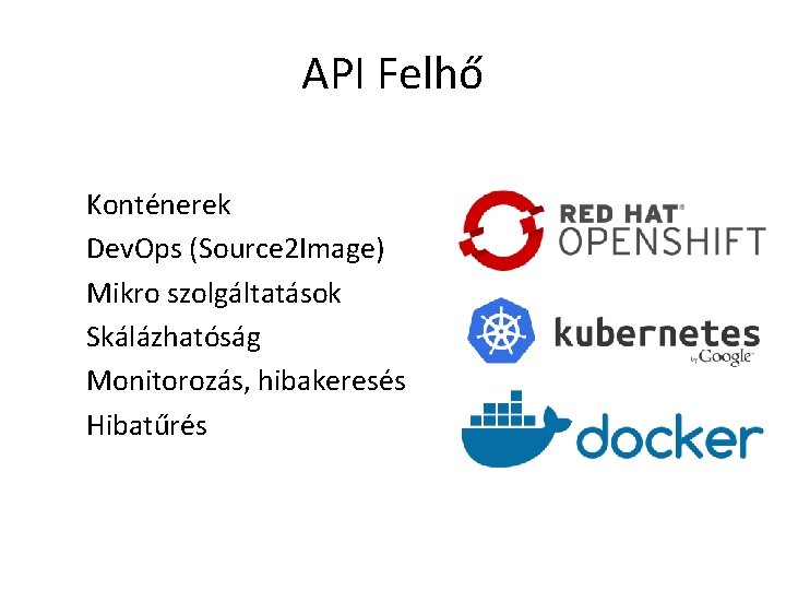 API Felhő Konténerek Dev. Ops (Source 2 Image) Mikro szolgáltatások Skálázhatóság Monitorozás, hibakeresés Hibatűrés