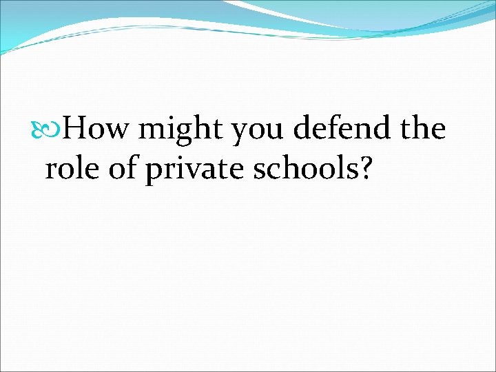  How might you defend the role of private schools? 