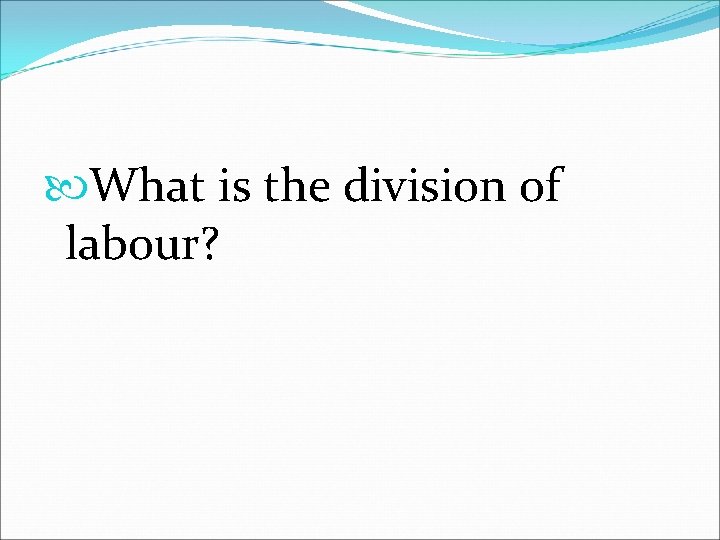  What is the division of labour? 